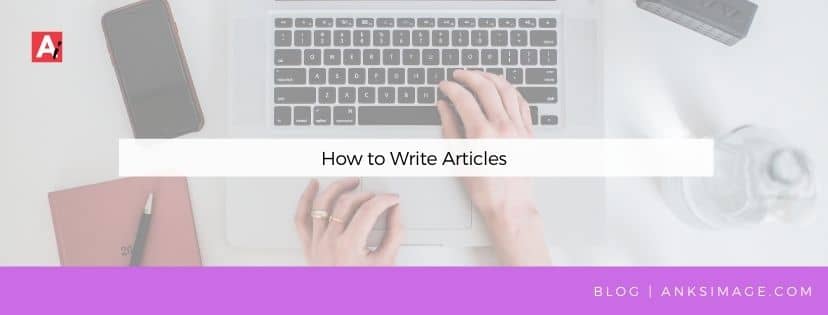 how to write articles anksimage ankitaa gohain dalmia