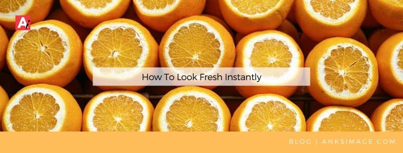 how to look fresh instantly anksimage