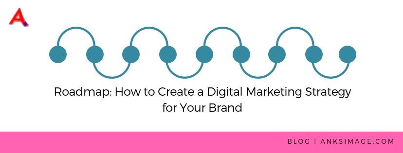 Roadmap: How to Create a Digital Marketing Strategy for Your Brand